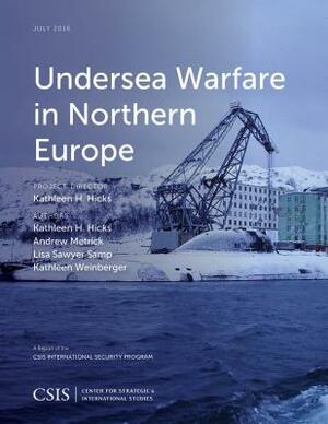 Undersea Warfare in Northern Europe by Lisa Sawyer Samp, Kathleen H. Hicks, Andrew Metrick