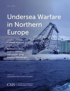 Undersea Warfare in Northern Europe by Andrew Metrick, Kathleen H. Hicks, Lisa Sawyer Samp