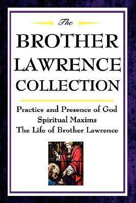 The Brother Lawrence Collection: Practice and Presence of God, Spiritual Maxims, the Life of Brother Lawrence: Practice and Presence of God, Spiritual Maxims, The Life of Brother Lawrence by Brother Lawrence, Brother Lawrence