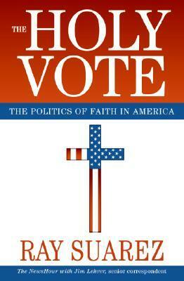 The Holy Vote: The Politics of Faith in America by Ray Suarez