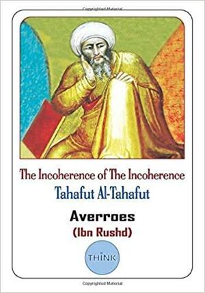 The Incoherence of The Incoherence: Tahafut Al-Tahafut by Ibn Rushd
