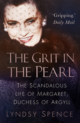 The Grit in the Pearl: The Scandalous Life of Margaret, Duchess of Argyll by Lyndsy Spence