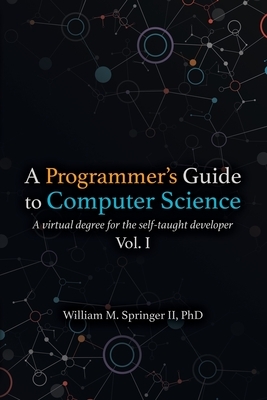 A Programmer's Guide to Computer Science: A virtual degree for the self-taught developer by William M. Springer