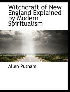 Witchcraft of New England Explained by Modern Spiritualism by Allen Putnam