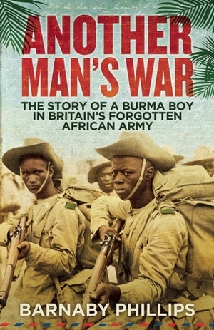 Another Man's War: The Story of a Burma Boy in Britain's Forgotten African Army by Barnaby Phillips