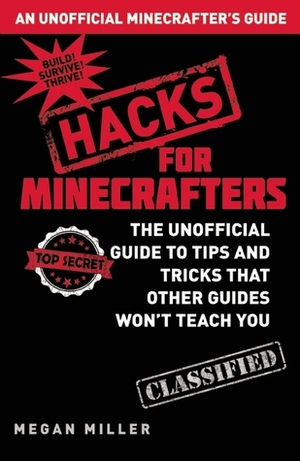 Minecraft Hacks: The Unofficial Guide to Tips and Tricks That Other Guides Won't Teach You by Megan Miller