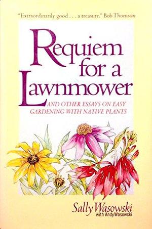 Requiem for a Lawnmower: And Other Essays on Easy Gardening with Native Plants by Andy Wasowski, Sally Wasowski