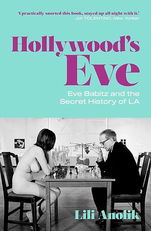 Hollywood's Eve: Eve Babitz and the Secret History of LA by Lili Anolik