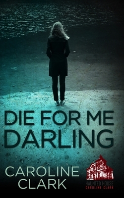 Die For Me Darling: A Dark Psychological Thriller by Caroline Clark