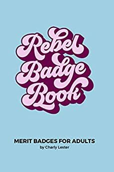 Rebel Badge Book: Merit Badges for Adults by Charly Lester