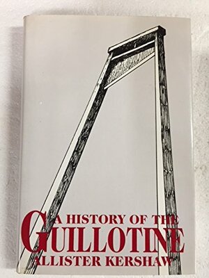 A History of the Guillotine by Alister Kershaw