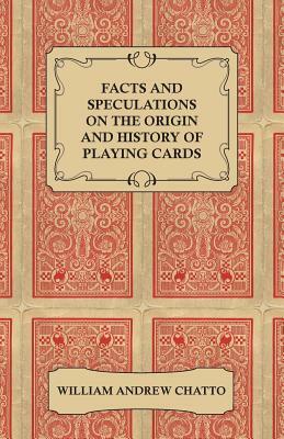 Facts and Speculations on the Origin and History of Playing Cards by William Andrew Chatto