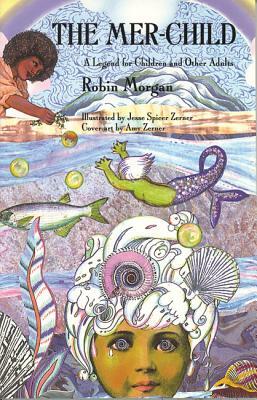 The Mer-Child: A Legend for Children and Other Adults by Robin Morgan