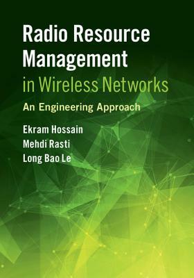Radio Resource Management in Wireless Networks: An Engineering Approach by Mehdi Rasti, Long Bao Le, Ekram Hossain