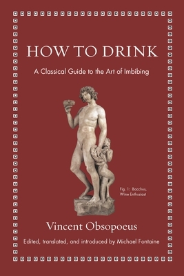 How to Drink: A Classical Guide to the Art of Imbibing by Michael Fontaine, Vincent Obsopoeus