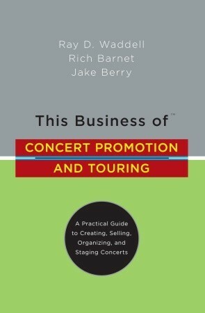 This Business of Concert Promotion and Touring: A Practical Guide to Creating, Selling, Organizing, and Staging Concerts by Ray Waddell