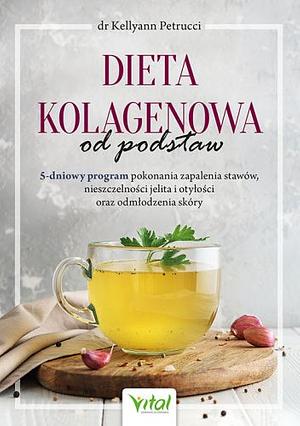 Dieta kolagenowa od podstaw: 5-dniowy program pokonania zapalenia stawów, nieszczelności jelita i otyłości oraz odmłodzenia skóry by Kellyann Petrucci