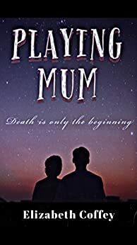 PLAYING MUM: Death is only the beginning by Elizabeth Coffey