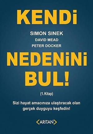 Kendi Nedenini Bul! (1. Kitap); Sizi Hayat Amaciniza Ulastiracak Olan Gercek Duyguyu Kesfedin! by Peter Docker, David Mead, Simon Sinek, Simon Sinek