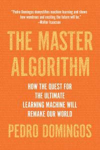The Master Algorithm: How the Quest for the Ultimate Learning Machine Will Remake Our World by Pedro Domingos