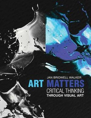 Art Matters: Critical Thinking Through Visual Arts by Walker