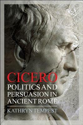 Cicero: Politics and Persuasion in Ancient Rome by Kathryn Tempest