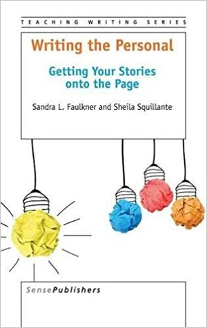 Writing the Personal: Getting Your Stories Onto the Page by Sheila Squillante, Sandra L. Faulkner