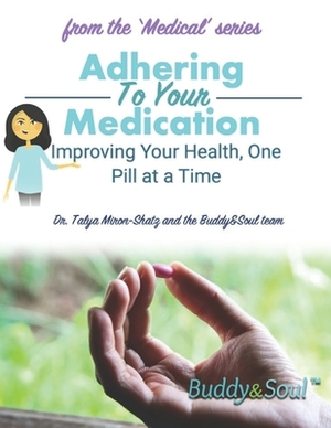 Adhering To Your Medication: Improving Your Health, One Pill at a Time by Talya Miron-Shatz
