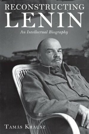 Reconstructing Lenin: An Intellectual Biography by Balint Bethlenfalvy, Tamas Krausz