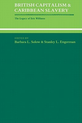 British Capitalism and Caribbean Slavery: The Legacy of Eric Williams by Barbara Lewis Solow, Stanley L. Engerman