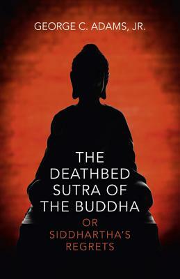 The Deathbed Sutra of the Buddha: Or Siddhartha's Regrets by George Adams