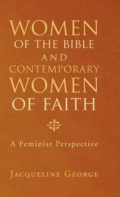 Women of the Bible and Contemporary Women of Faith: A Feminist Perspective by Jacqueline George