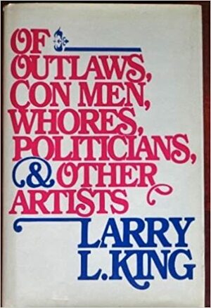 Of Outlaws, Con Men, Whores and Politicians by Larry L. King