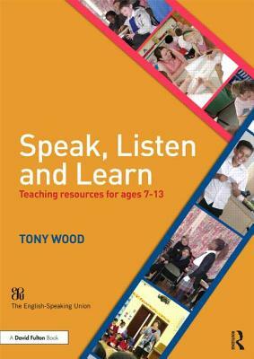 Speak, Listen and Learn: Teaching Resources for Ages 7-13 by Tony Wood