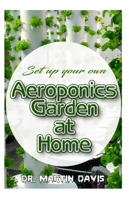 Set up your own Aeroponics Garden at Home: A detailed Account of setting up a DIY Aeroponics Garden System Indoors! by Martin Davis