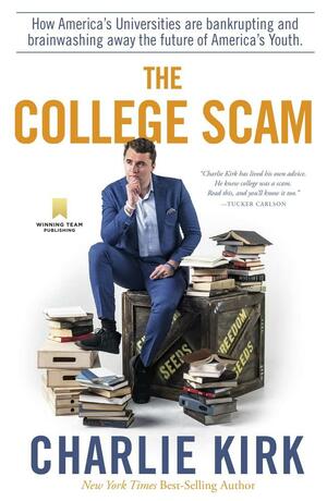 The College Scam: How America's Universities Are Bankrupting and Brainwashing Away the Future of America's Youth by Charlie Kirk