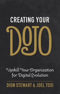 Creating Your Dojo: Upskill Your Organization for Digital Evolution by Dion Stewart, Joel Tosi