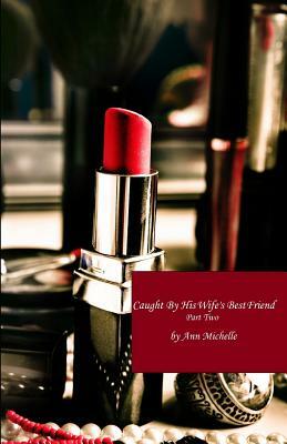 Caught By His Wife's Best Friend: Part Two by Ann Michelle