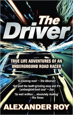 The Driver: True Life Adventures of an Underground Road Racer by Alexander Roy