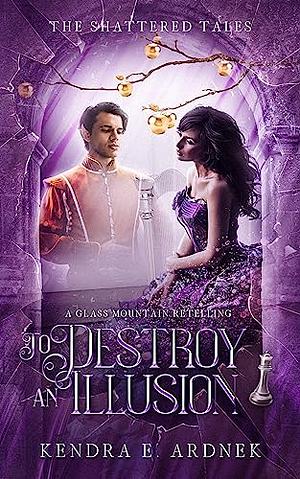 To Destroy an Illusion: A Glass Mountain Retelling by Kendra E. Ardnek