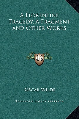 A Florentine Tragedy, A Fragment and Other Works by Oscar Wilde