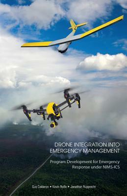 Drone Integration Into Emergency Management: Program Development for Emergency Response under NIMS-ICS by Gus Calderon, Jonathan Rupprecht, Kevin Rolfe