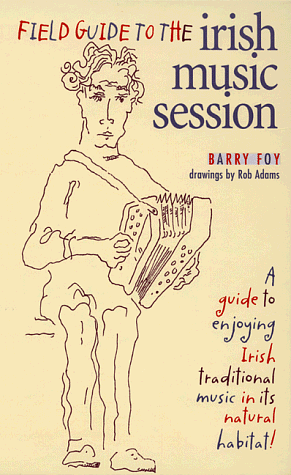 Field Guide to the Irish Music Session: An Authoritative Guide to Enjoying Irish Traditional Music in Its Natural Habitat by Barry Foy