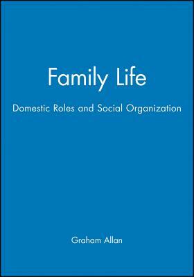 Family Life: Domestic Roles and Social Organization by Graham Allan