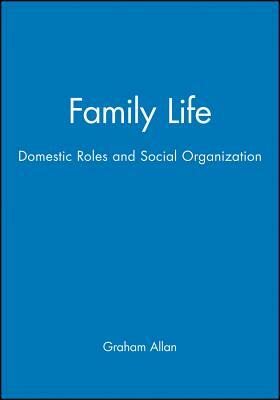 Family Life: Domestic Roles and Social Organization by Graham Allan