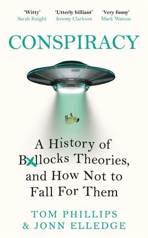 Conspiracy: A History of Boll*cks Theories, and How Not to Fall for Them by Tom Phillips, Jonn Elledge