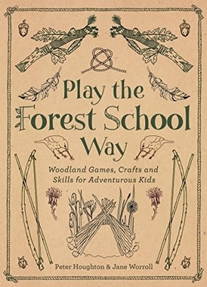 Play the Forest School Way: Woodland Games and Crafts for Adventurous Kids by Peter Houghton