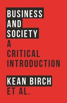 Business and Society: A Critical Introduction by Mark Peacock, Richard Wellen, Kean Birch