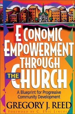 Economic Empowerment Through the Church: A Blueprint for Progressive Community Development by Gregory J. Reed