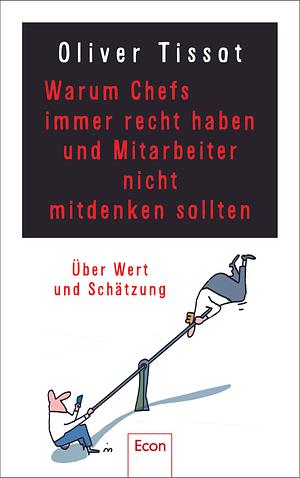 Warum Chefs immer recht haben und Mitarbeiter nicht mitdenken sollten by Oliver Tissot, Dirk Meissner